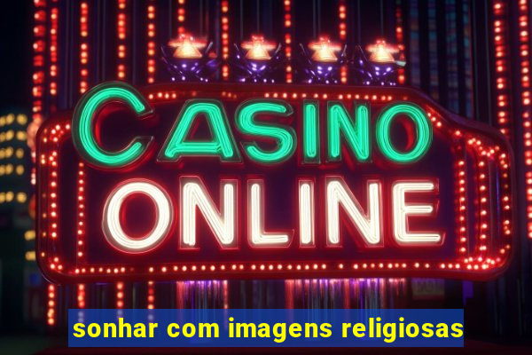 sonhar com imagens religiosas